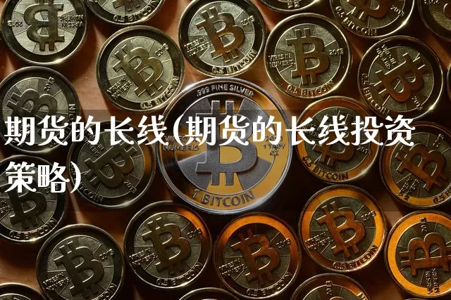 期货的长线(期货的长线投资策略)_https://www.erdeww.com_期货资讯_第1张