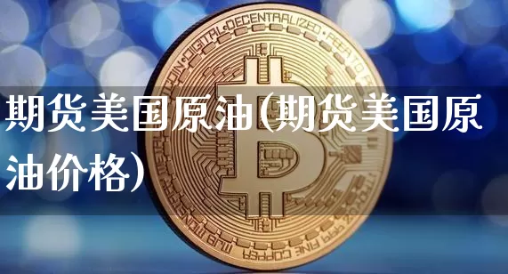 期货美国原油(期货美国原油价格)_https://www.erdeww.com_期货_第1张