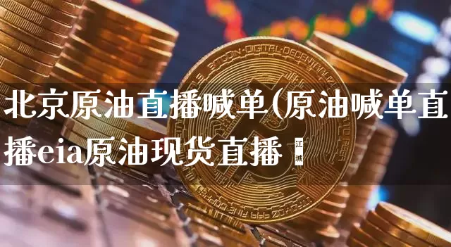 北京原油直播喊单(原油喊单直播eia原油现货直播闿_https://www.erdeww.com_期货知识_第1张