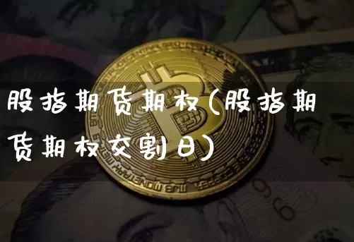 股指期货期权(股指期货期权交割日)_https://www.erdeww.com_期货资讯_第1张