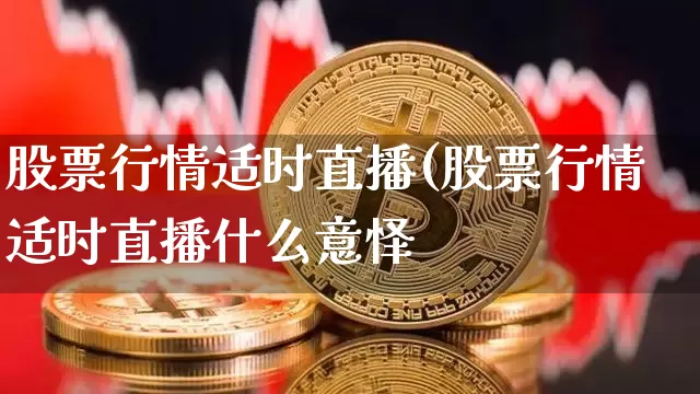 股票行情适时直播(股票行情适时直播什么意怿_https://www.erdeww.com_期货行情_第1张