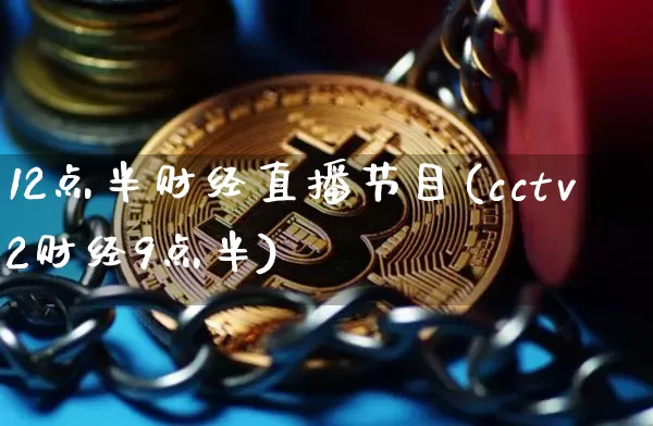 12点半财经直播节目(cctv2财经9点半)_https://www.erdeww.com_期货行情_第1张