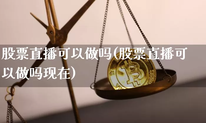 股票直播可以做吗(股票直播可以做吗现在)_https://www.erdeww.com_期货行情_第1张