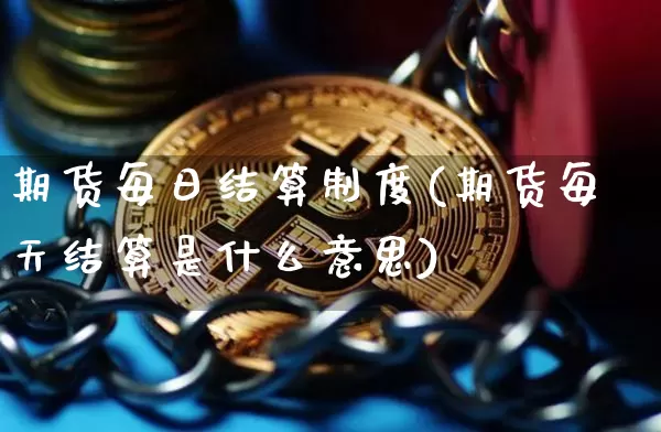 期货每日结算制度(期货每天结算是什么意思)_https://www.erdeww.com_期货行情_第1张