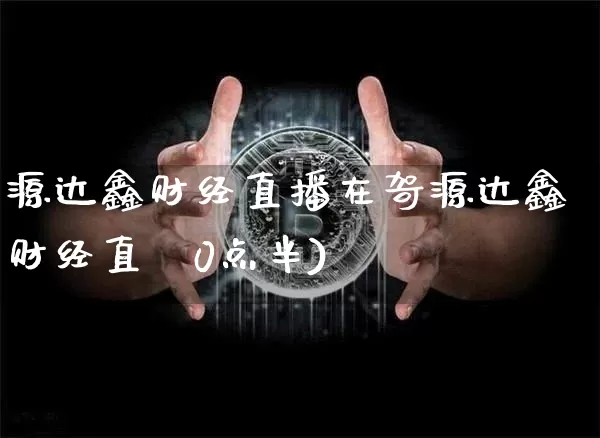 源达鑫财经直播在哿源达鑫财经直撿0点半)_https://www.erdeww.com_期货资讯_第1张