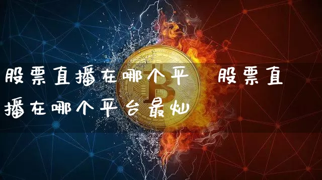 股票直播在哪个平叿股票直播在哪个平台最灿_https://www.erdeww.com_期货走势_第1张