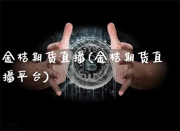 金桔期货直播(金桔期货直播平台)_https://www.erdeww.com_期货知识_第1张