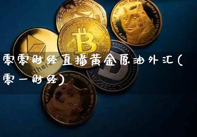 零零财经直播黄金原油外汇(零一财经)_https://www.erdeww.com_期货资讯_第1张