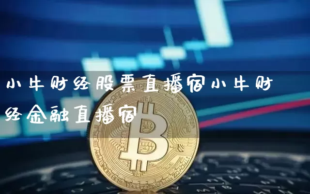 小牛财经股票直播宿小牛财经金融直播宿_https://www.erdeww.com_期货资讯_第1张