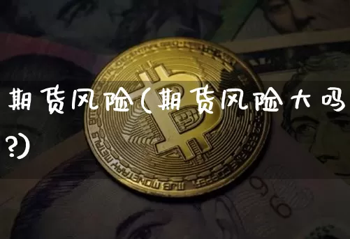 期货风险(期货风险大吗?)_https://www.erdeww.com_期货_第1张