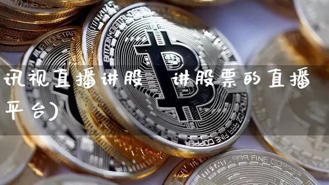 讯视直播讲股祿讲股票的直播平台)_https://www.erdeww.com_期货走势_第1张
