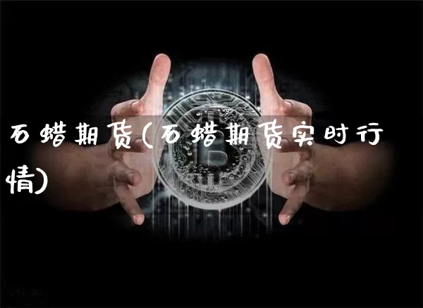 石蜡期货(石蜡期货实时行情)_https://www.erdeww.com_期货行情_第1张