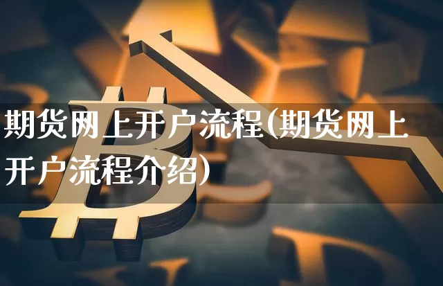 期货网上开户流程(期货网上开户流程介绍)_https://www.erdeww.com_期货走势_第1张