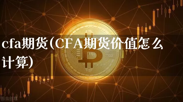 cfa期货(CFA期货价值怎么计算)_https://www.erdeww.com_期货行情_第1张