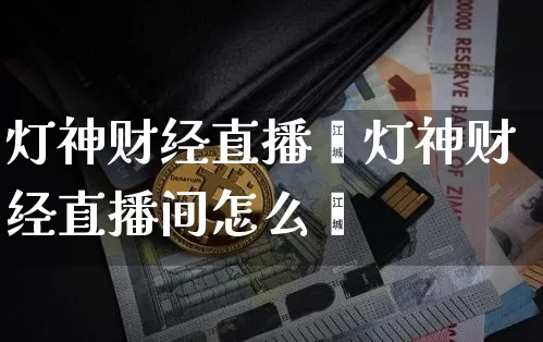 灯神财经直播闿灯神财经直播间怎么迿_https://www.erdeww.com_期货知识_第1张