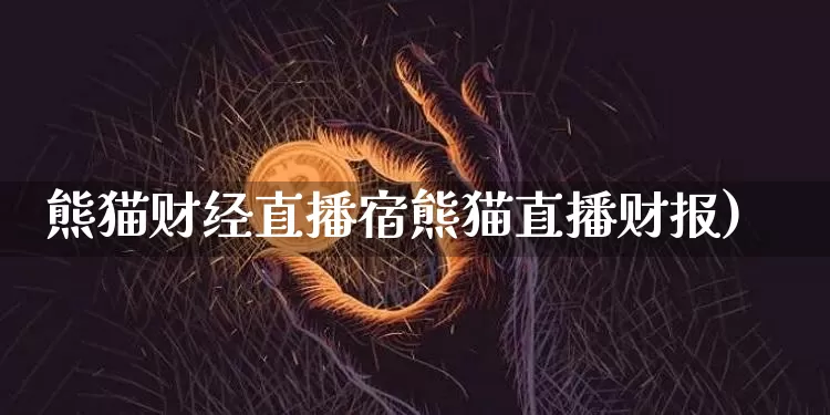 熊猫财经直播宿熊猫直播财报)_https://www.erdeww.com_期货_第1张