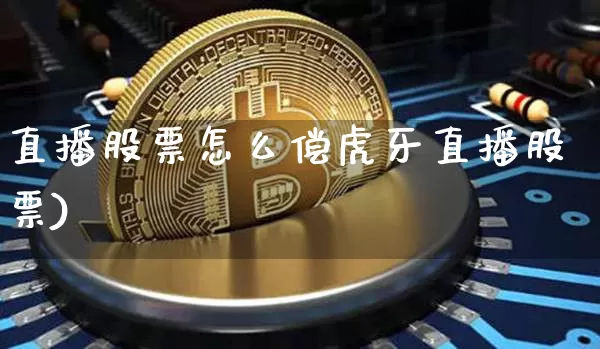 直播股票怎么偿虎牙直播股票)_https://www.erdeww.com_期货行情_第1张