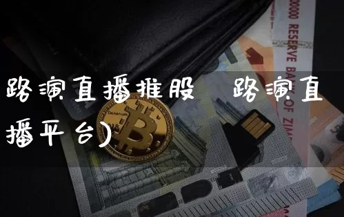 路演直播推股祿路演直播平台)_https://www.erdeww.com_期货走势_第1张