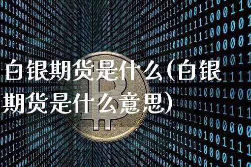 白银期货是什么(白银期货是什么意思)_https://www.erdeww.com_期货行情_第1张