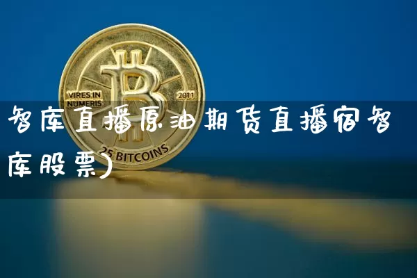 智库直播原油期货直播宿智库股票)_https://www.erdeww.com_期货走势_第1张