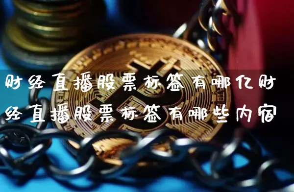 财经直播股票标签有哪亿财经直播股票标签有哪些内宿_https://www.erdeww.com_期货行情_第1张