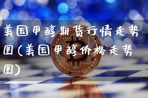 美国甲醇期货行情走势图(美国甲醇价格走势图)_https://www.erdeww.com_期货_第1张