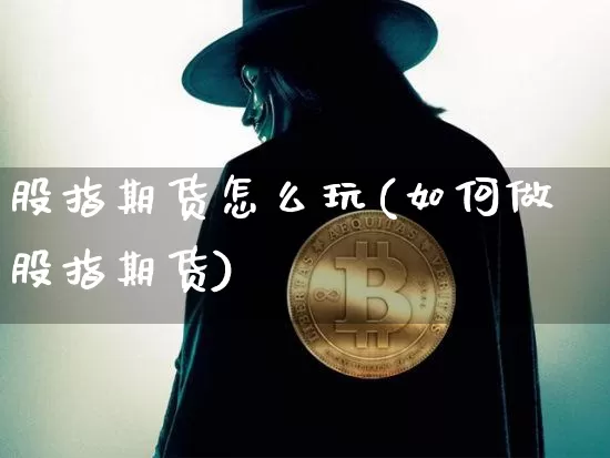 股指期货怎么玩(如何做股指期货)_https://www.erdeww.com_期货知识_第1张