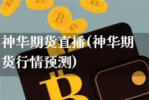 神华期货直播(神华期货行情预测)_https://www.erdeww.com_期货知识_第1张