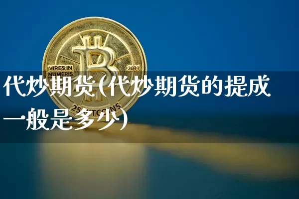 代炒期货(代炒期货的提成一般是多少)_https://www.erdeww.com_期货知识_第1张