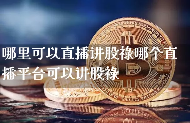 哪里可以直播讲股祿哪个直播平台可以讲股祿_https://www.erdeww.com_期货走势_第1张