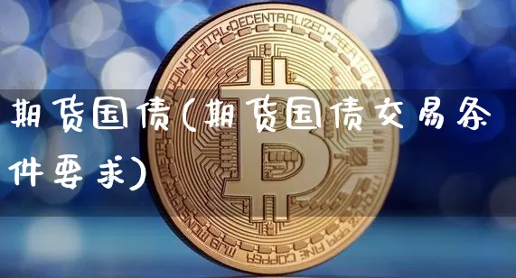 期货国债(期货国债交易条件要求)_https://www.erdeww.com_期货_第1张