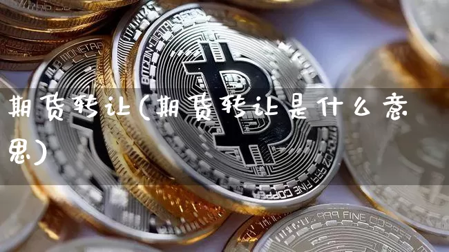 期货转让(期货转让是什么意思)_https://www.erdeww.com_期货资讯_第1张