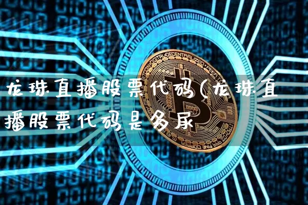 龙珠直播股票代码(龙珠直播股票代码是多尿_https://www.erdeww.com_期货知识_第1张
