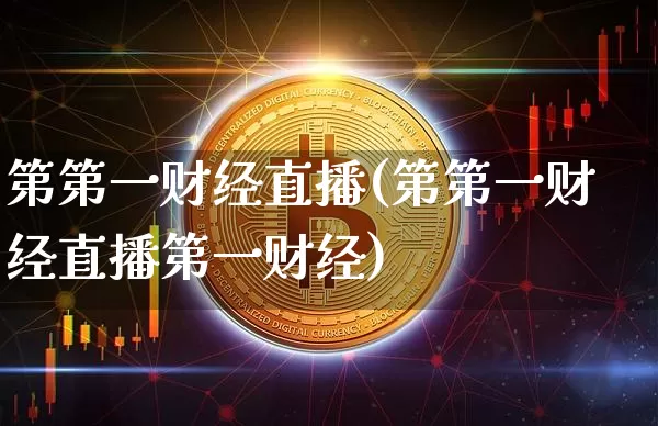 第第一财经直播(第第一财经直播第一财经)_https://www.erdeww.com_期货行情_第1张