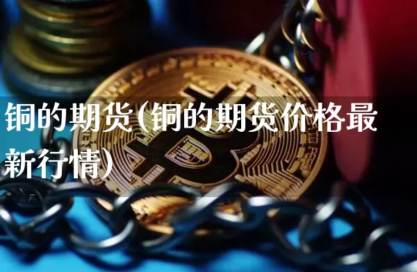 铜的期货(铜的期货价格最新行情)_https://www.erdeww.com_期货_第1张