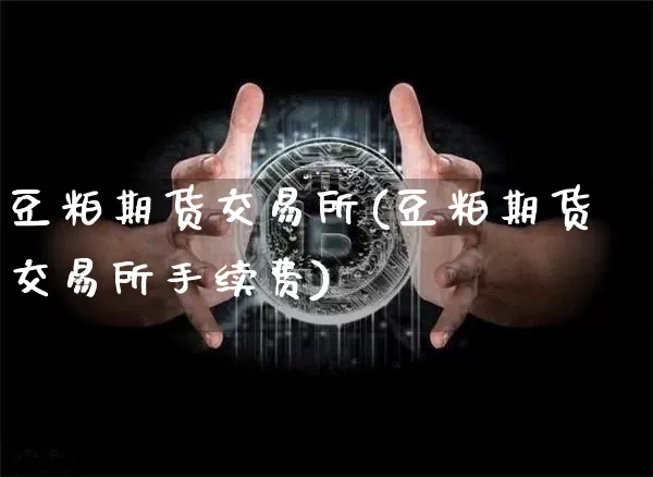 豆粕期货交易所(豆粕期货交易所手续费)_https://www.erdeww.com_期货_第1张