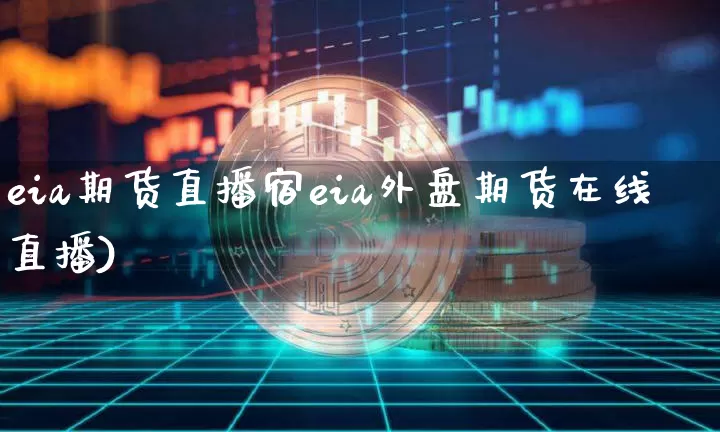 eia期货直播宿eia外盘期货在线直播)_https://www.erdeww.com_期货知识_第1张