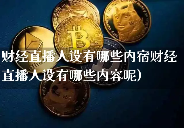 财经直播人设有哪些内宿财经直播人设有哪些内容呢)_https://www.erdeww.com_期货知识_第1张