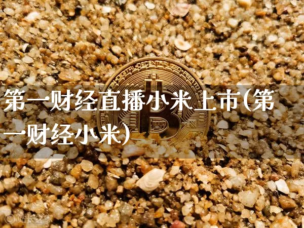 第一财经直播小米上市(第一财经小米)_https://www.erdeww.com_期货走势_第1张