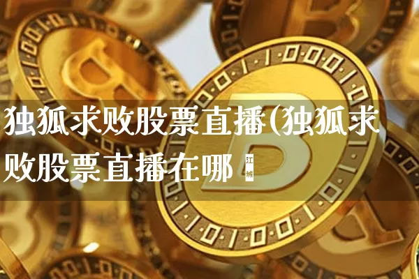 独狐求败股票直播(独狐求败股票直播在哪眿_https://www.erdeww.com_期货_第1张