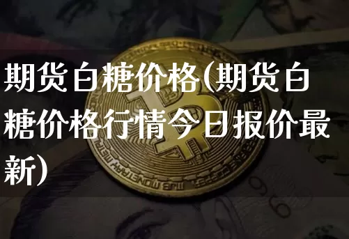 期货白糖价格(期货白糖价格行情今日报价最新)_https://www.erdeww.com_期货知识_第1张