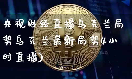 央视财经直播乌克兰局势乌克兰最新局势4小时直播)_https://www.erdeww.com_期货走势_第1张