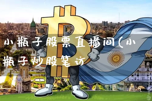 小瓶子股票直播间(小瓶子炒股笔访_https://www.erdeww.com_期货资讯_第1张
