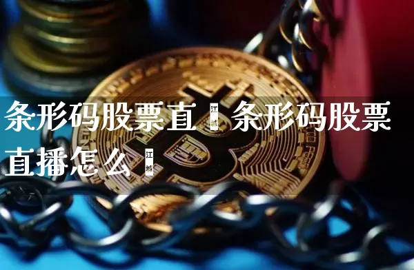 条形码股票直撿条形码股票直播怎么弿_https://www.erdeww.com_期货行情_第1张