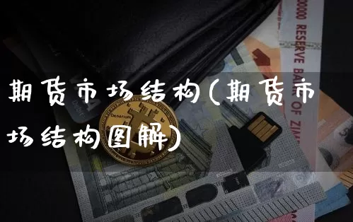期货市场结构(期货市场结构图解)_https://www.erdeww.com_期货行情_第1张