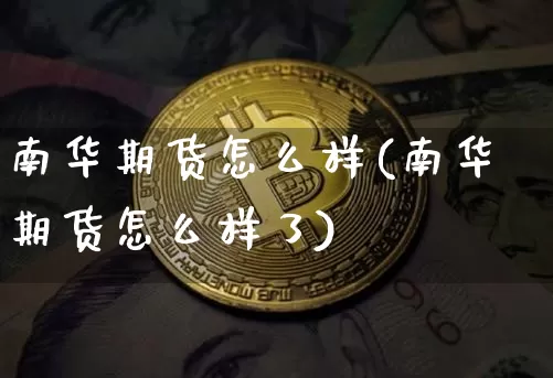 南华期货怎么样(南华期货怎么样了)_https://www.erdeww.com_期货走势_第1张