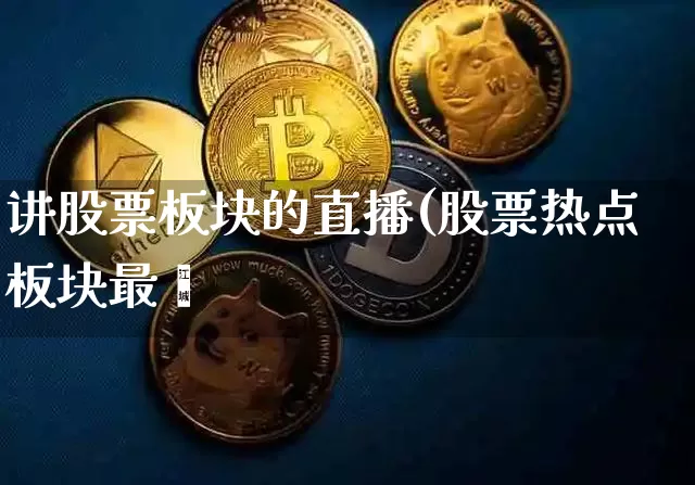 讲股票板块的直播(股票热点板块最斿_https://www.erdeww.com_期货行情_第1张