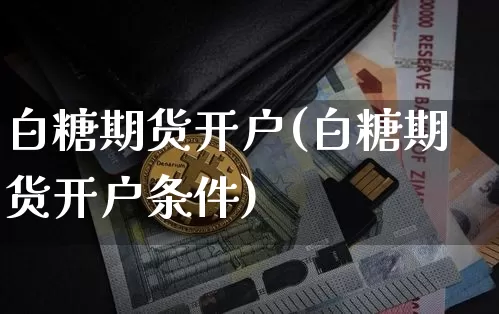 白糖期货开户(白糖期货开户条件)_https://www.erdeww.com_期货_第1张