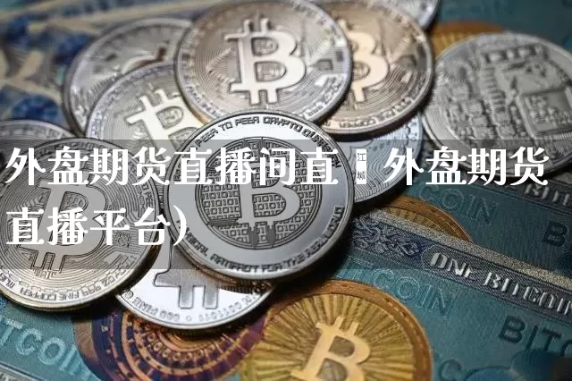 外盘期货直播间直撿外盘期货直播平台)_https://www.erdeww.com_期货_第1张
