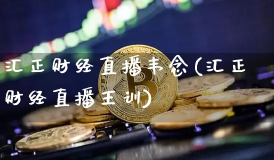 汇正财经直播韦念(汇正财经直播王训)_https://www.erdeww.com_期货走势_第1张